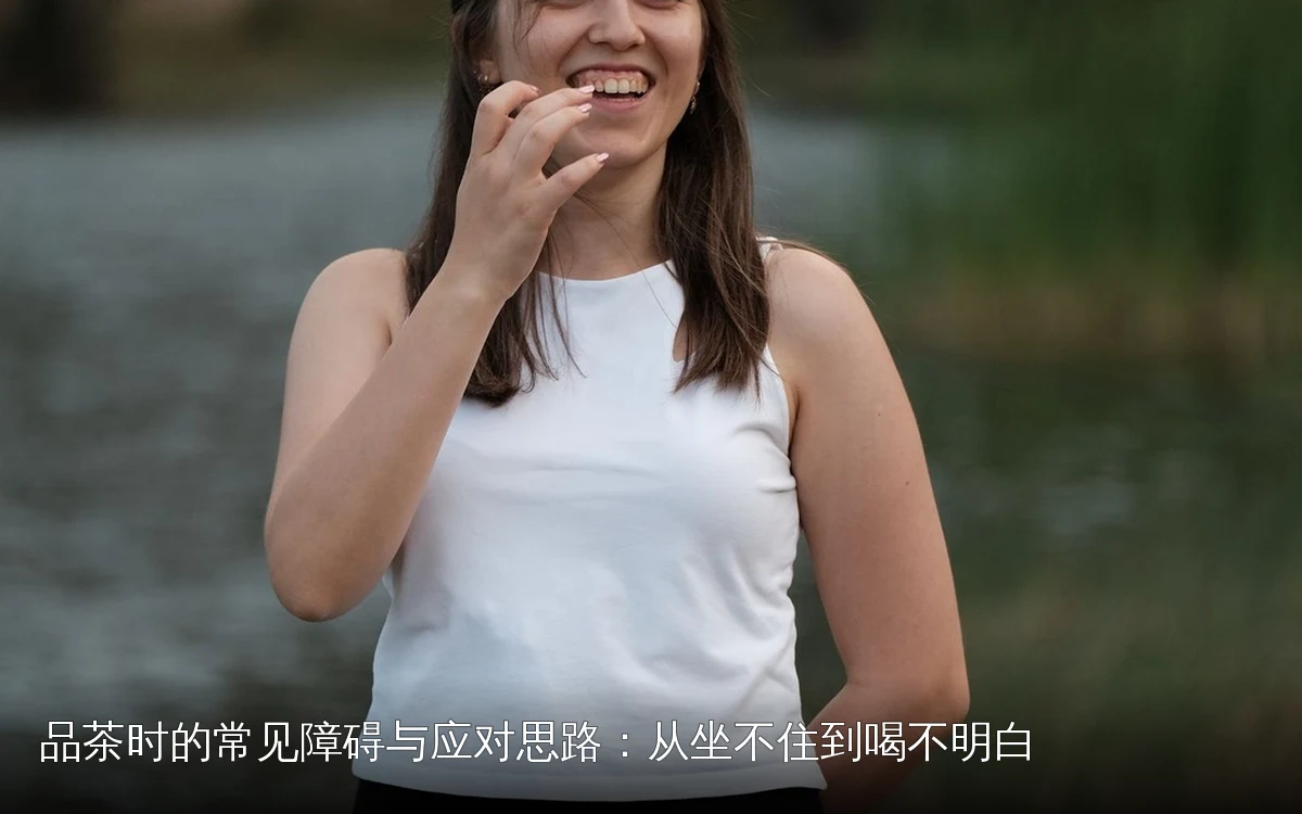 品茶时的常见障碍与应对思路:从坐不住到喝不明白